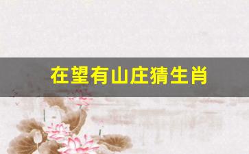 今期生肖最好找家有六畜帮你万,正确生肖精选解析、解释与落实、科学解答解释落实